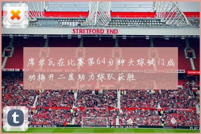 席尔瓦在比赛第64分钟头球破门成功梅开二度助力球队获胜