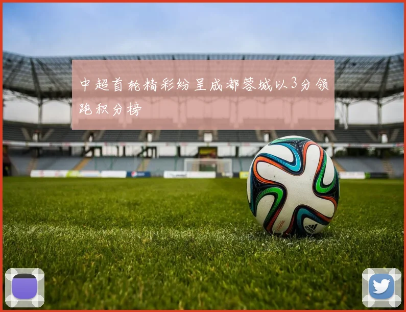 中超首轮精彩纷呈成都蓉城以3分领跑积分榜